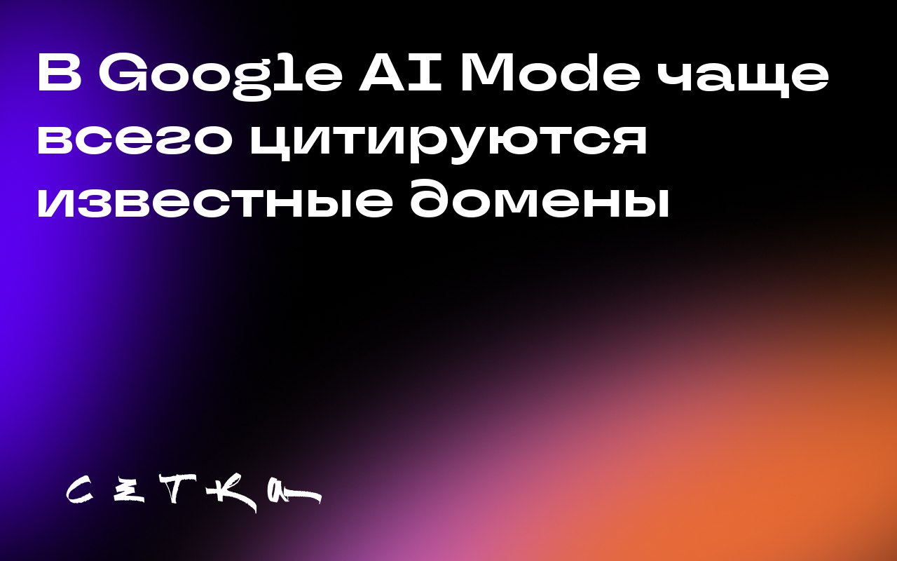 В Google AI Mode чаще всего цитируются известные домены
Анализ базы данных Brand Radar показал, какие домены чаще всего встречаются в ответах Google AI Mode | Сетка — социальная сеть от hh.ru