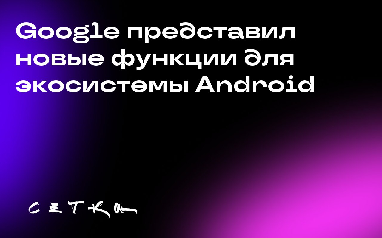 Google представил новые функции для экосистемы Android
Google добавил новые возможности для устройств Pixel и экосистемы Android | Сетка — социальная сеть от hh.ru