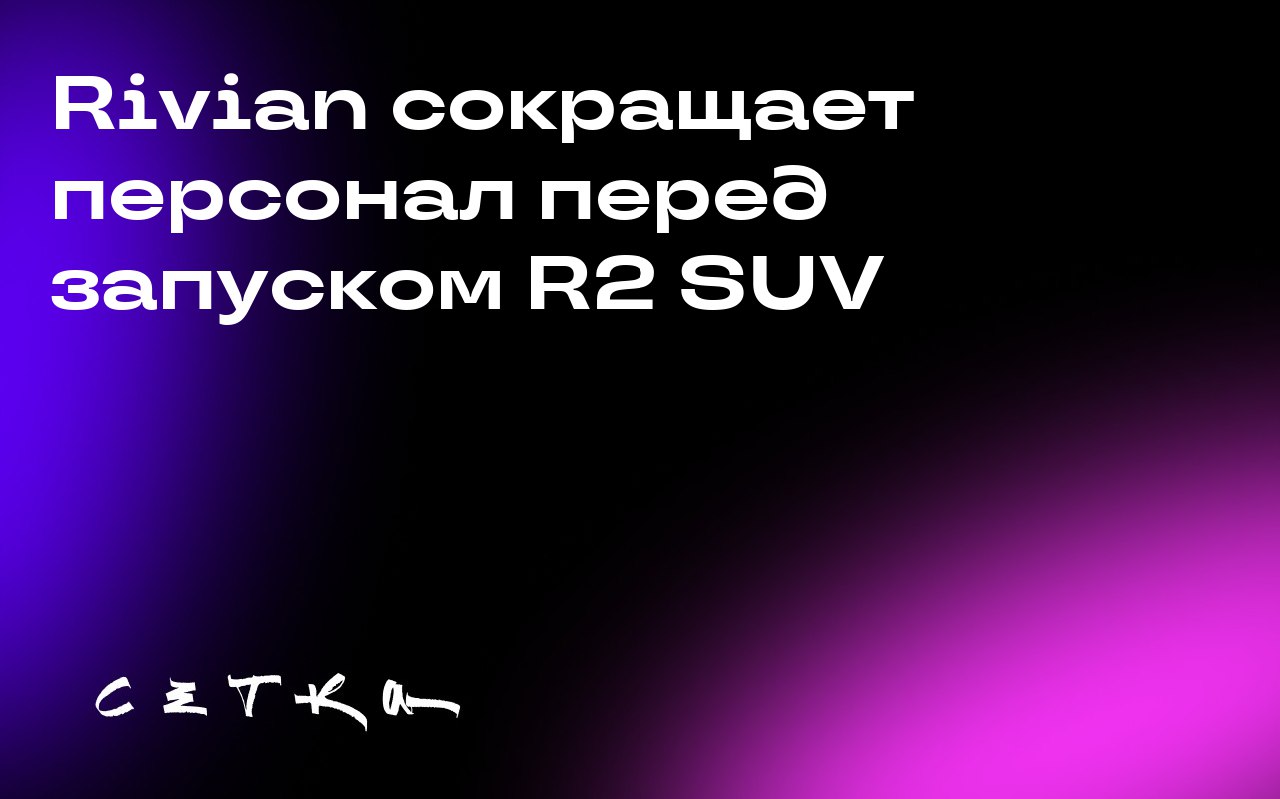 Rivian сокращает персонал перед запуском R2 SUV
Компания Rivian проводит второе за год сокращение персонала, уволив около 150 сотрудников | Сетка — социальная сеть от hh.ru