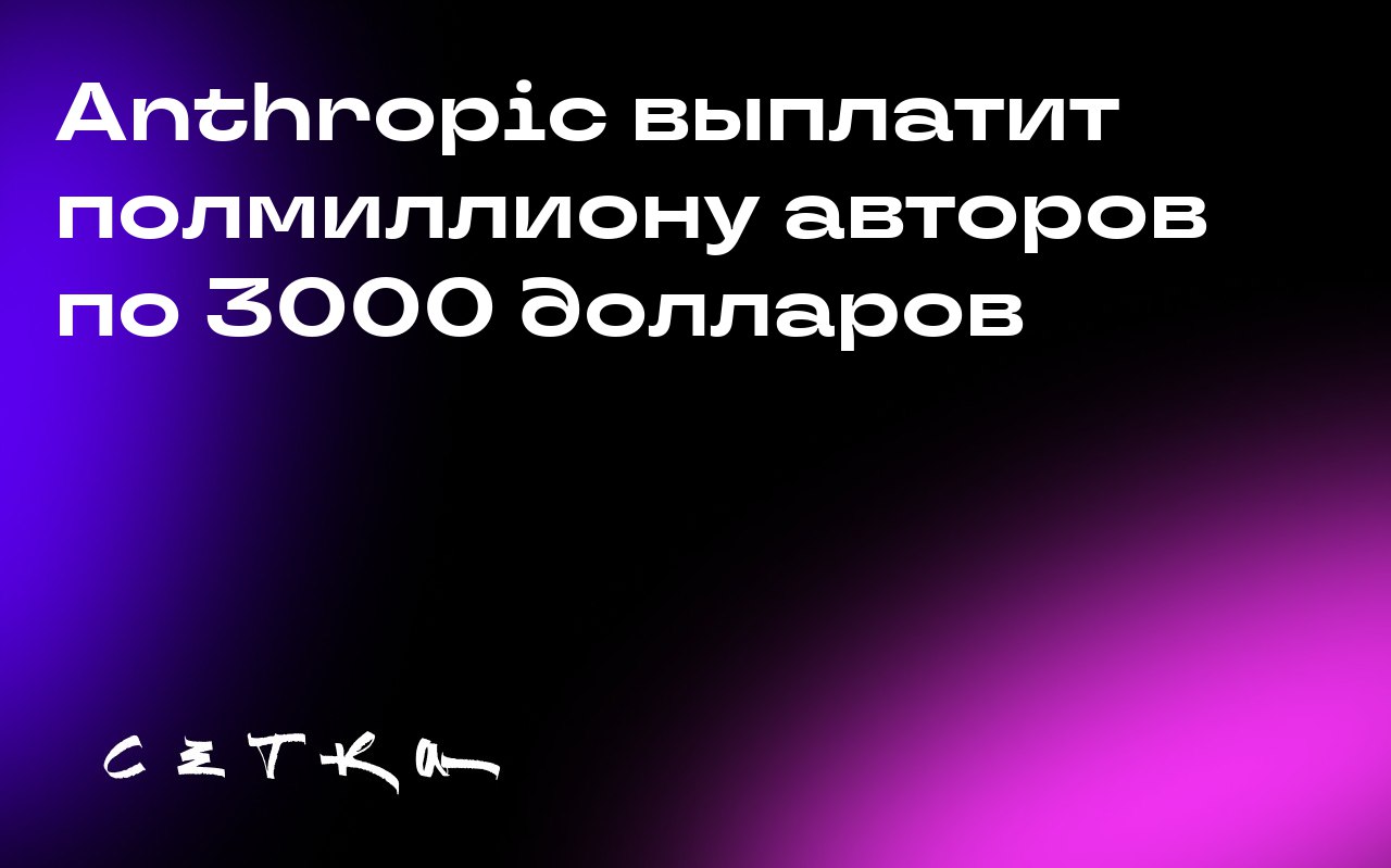 Anthropic выплатит полмиллиону авторов по 3000 долларов
Anthropic согласилась выплатить полмиллиону писателей по 3000 долларов в рамках исторического урегулирования коллективного иска на сумму 1,5 мил... | Сетка — социальная сеть от hh.ru