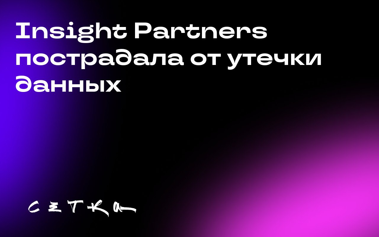 Insight Partners пострадала от утечки данных
В результате утечки данных хакеры получили доступ к личной информации сотрудников и партнёров венчурной компании Insight Partners | Сетка — социальная сеть от hh.ru