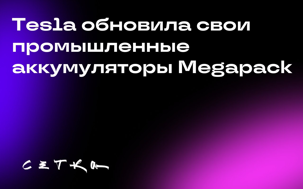 Tesla обновила свои промышленные аккумуляторы Megapack
Компания Tesla представила новую версию своих промышленных аккумуляторов Megapack 3, чтобы остановить спад в прибыльном бизнесе по хранению энерг... | Сетка — социальная сеть от hh.ru