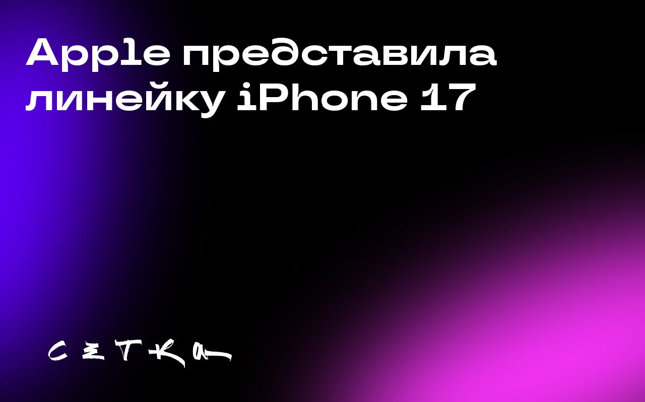 Apple представила линейку iPhone 17
Компания Apple анонсировала новые модели iPhone: iPhone 17, iPhone 17 Air, iPhone 17 Pro и iPhone 17 Pro Max | Сетка — социальная сеть от hh.ru