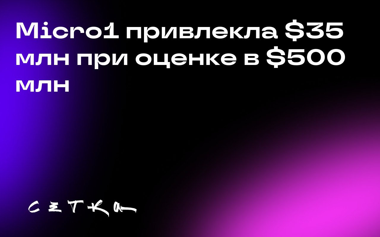 Micro1 привлекла $35 млн при оценке в $500 млн
Стартап Micro1, который помогает ИИ-компаниям находить и управлять подрядчиками для разметки данных, привлёк $35 млн в рамках раунда финансирования Serie... | Сетка — социальная сеть от hh.ru