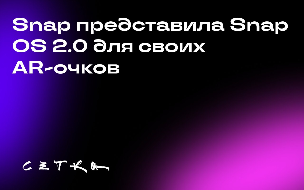 Snap представила Snap OS 2.0 для своих AR-очков
Компания Snap выпустила обновлённую версию операционной системы Snap OS 2.0 для AR-очков Snap Spectacles | Сетка — социальная сеть от hh.ru