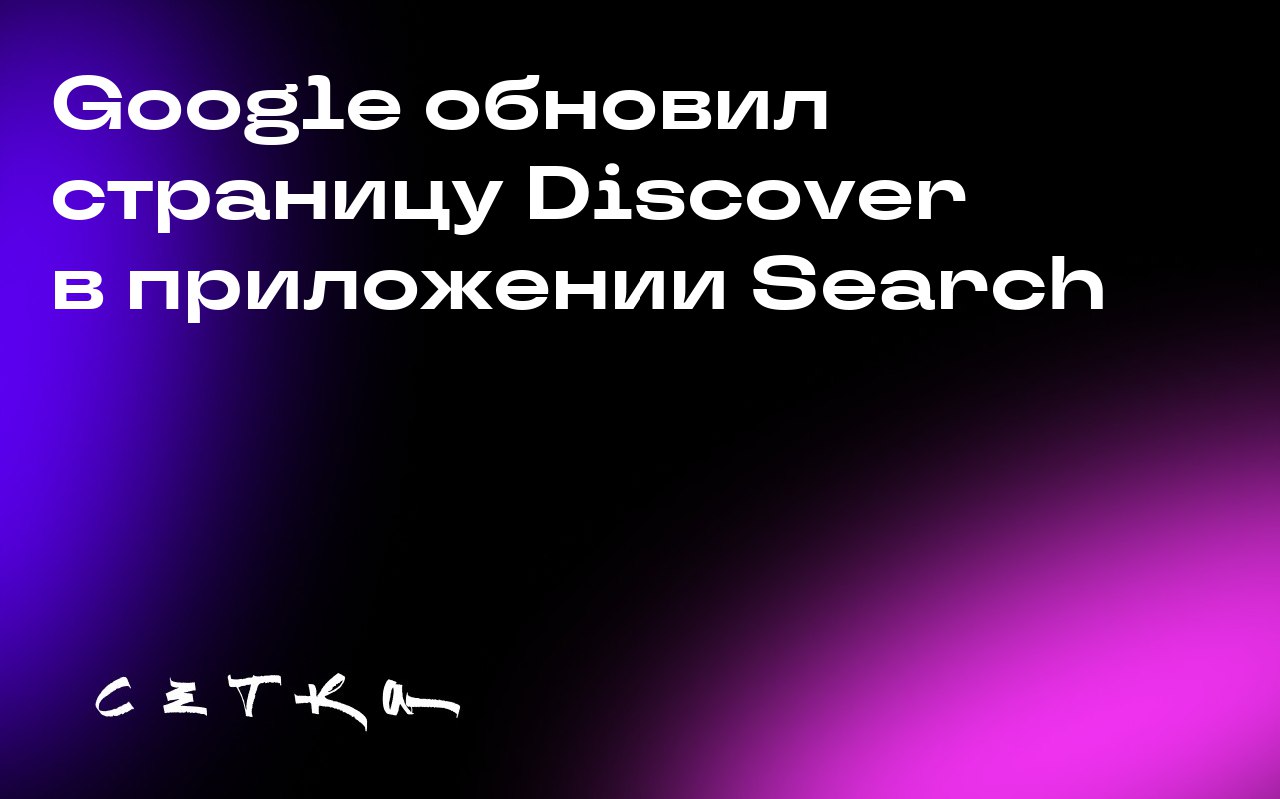 Google обновил страницу Discover в приложении Search
Google объявил об обновлении страницы Discover в своём приложении Search | Сетка — социальная сеть от hh.ru