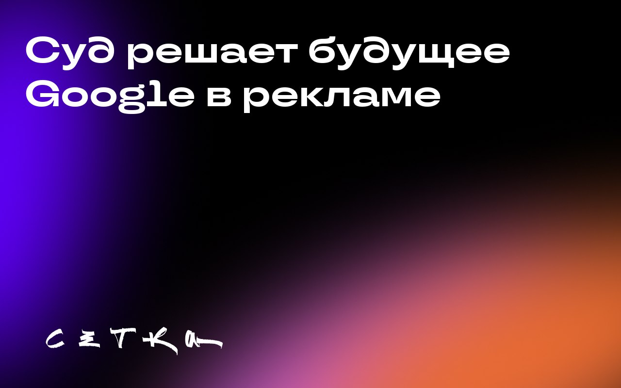 Суд решает будущее Google в рекламе
В США начался этап рассмотрения мер по делу о нарушении антимонопольного законодательства в рекламной империи Google | Сетка — социальная сеть от hh.ru