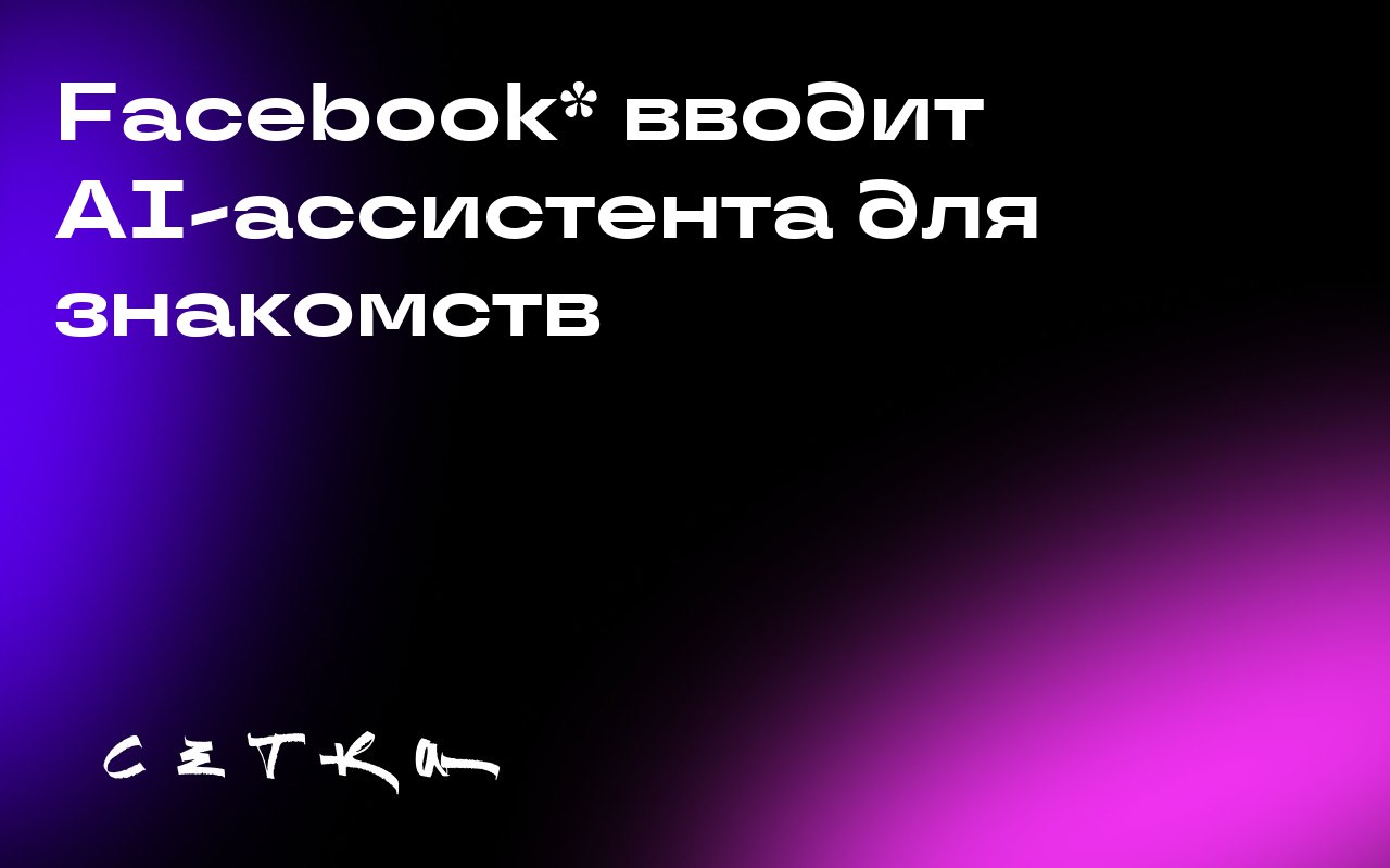 Facebook* вводит AI-ассистента для знакомств
Meta* добавила чат-бота в Facebook* Dating. Этот помощник призван помочь пользователям находить более подходящие пары и совершенствовать свои профили | Сетка — социальная сеть от hh.ru