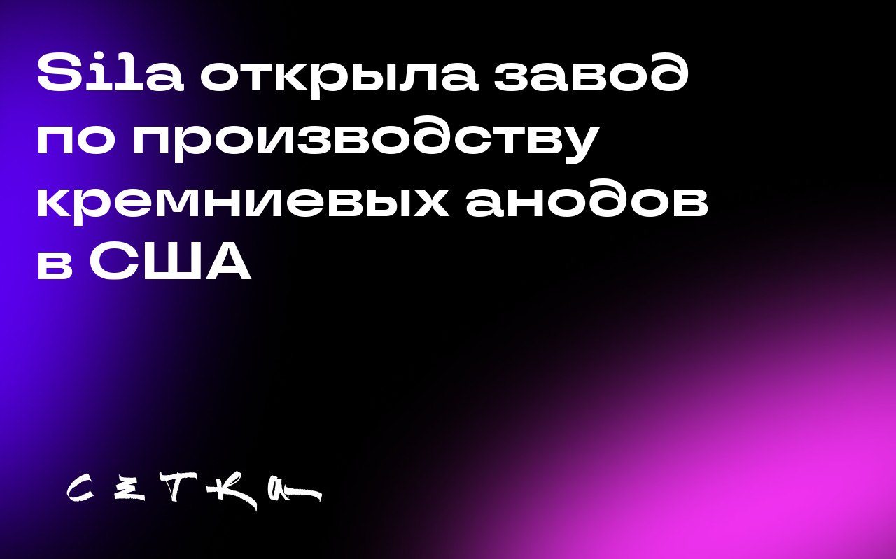 Sila открыла завод по производству кремниевых анодов в США
Sila, стартап в области аккумуляторных материалов, начал работу своего первого крупного завода по производству кремниевых анодов в Moses Lake... | Сетка — социальная сеть от hh.ru