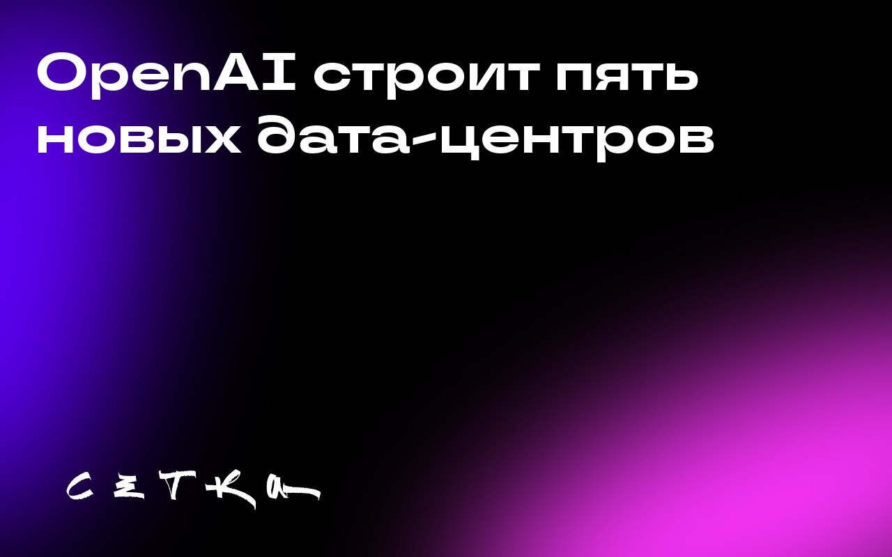 OpenAI строит пять новых дата-центров
OpenAI анонсировала планы по строительству пяти новых центров обработки данных в США в рамках проекта Stargate. Партнёрами компании выступают Oracle и SoftBank | Сетка — социальная сеть от hh.ru