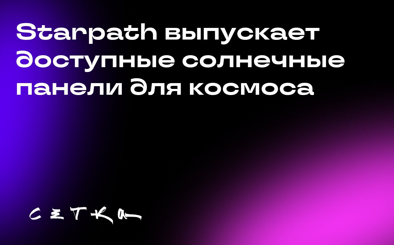 Starpath выпускает доступные солнечные панели для космоса
Компания Starpath запустила продажи солнечных панелей Starlight в США | Сетка — социальная сеть от hh.ru