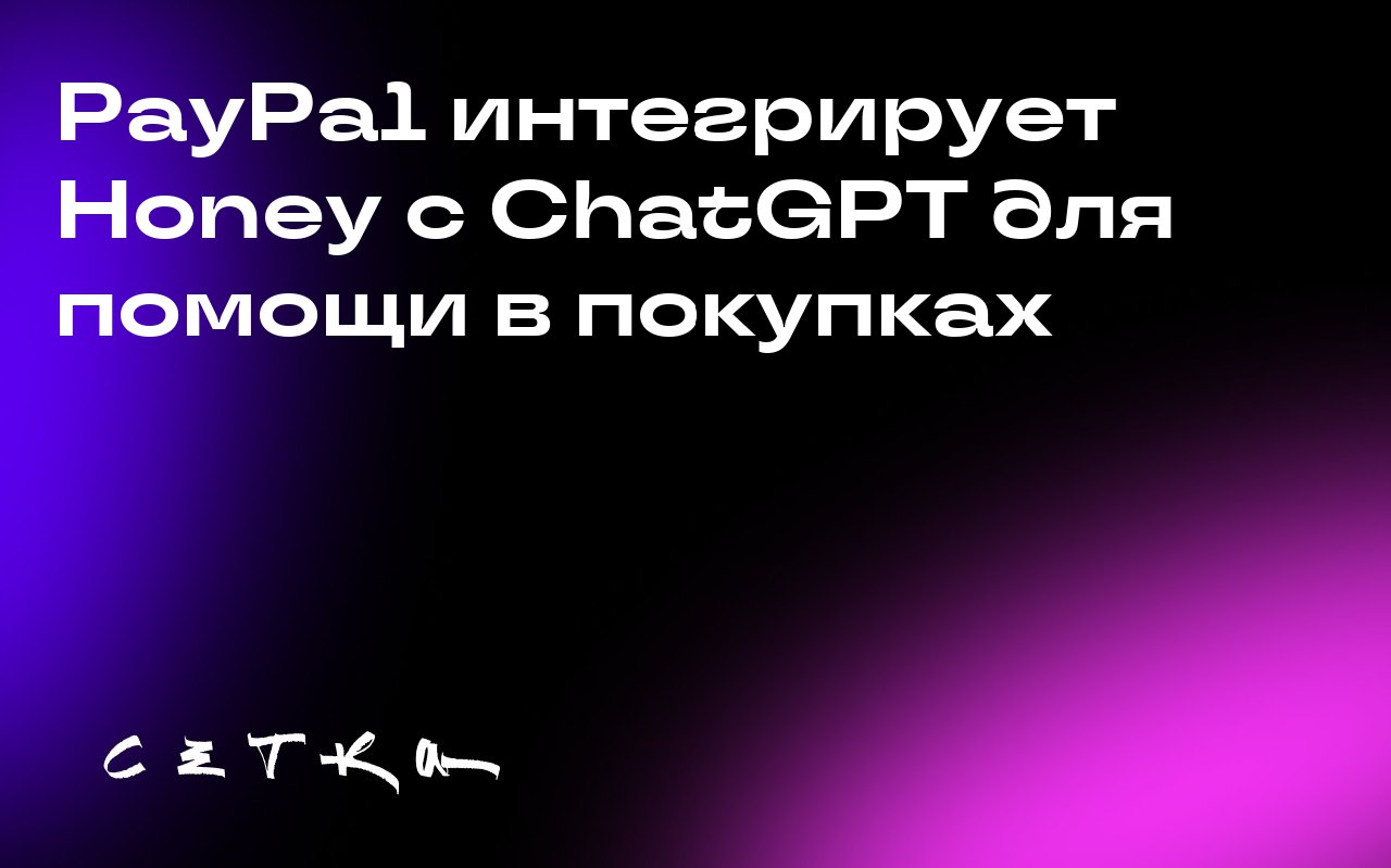 PayPal интегрирует Honey с ChatGPT для помощи в покупках
Компания PayPal объявила о добавлении новых функций в своё расширение для браузера PayPal Honey | Сетка — социальная сеть от hh.ru