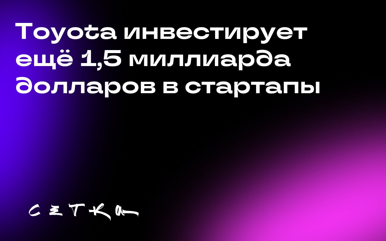 Toyota инвестирует ещё 1,5 миллиарда долларов в стартапы
Toyota объявила о выделении дополнительных 1,5 миллиарда долларов на инвестиции в стартапы, работающие в области мобильности, климата, искусств... | Сетка — социальная сеть от hh.ru