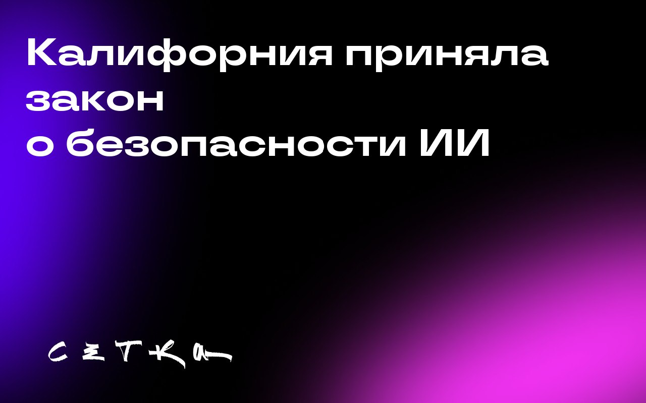 Калифорния приняла закон о безопасности ИИ
Губернатор Калифорнии Гэвин Ньюсом подписал закон SB 53, который регулирует безопасность и прозрачность использования искусственного интеллекта (ИИ) | Сетка — социальная сеть от hh.ru