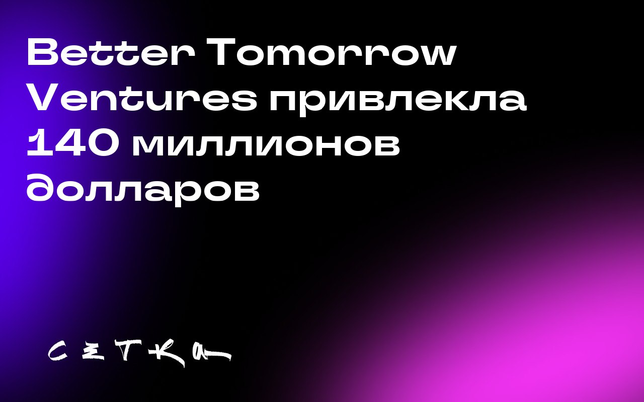 Better Tomorrow Ventures привлекла 140 миллионов долларов
Better Tomorrow Ventures закрыла сбор средств для своего второго фонда на сумму 140 миллионов долларов | Сетка — социальная сеть от hh.ru