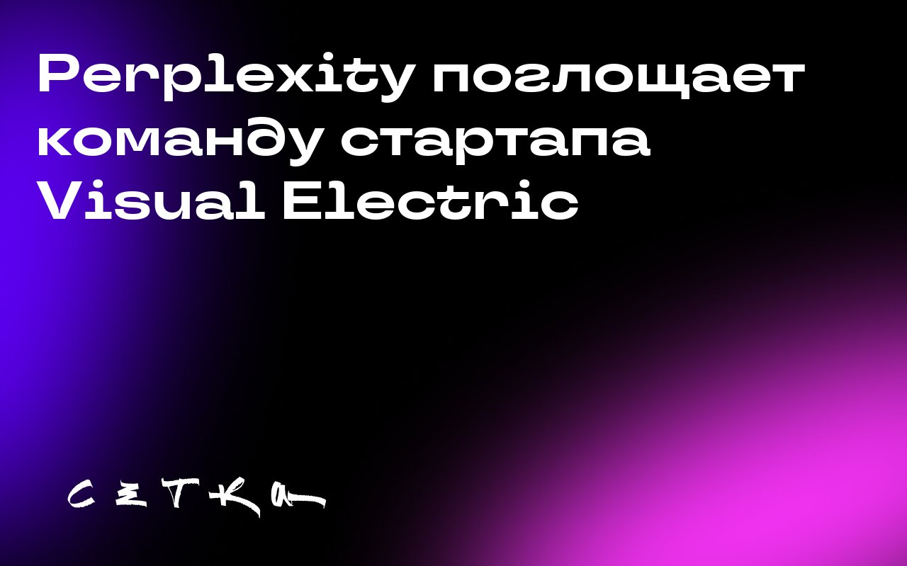 Perplexity поглощает команду стартапа Visual Electric
Perplexity объявила о присоединении команды стартапа Visual Electric, занимающегося разработкой инструментов для дизайна на основе искусственного ... | Сетка — социальная сеть от hh.ru