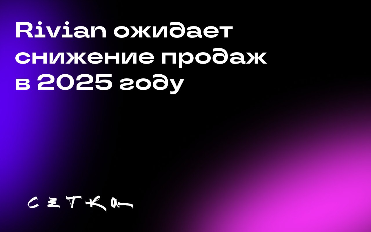Rivian ожидает снижение продаж в 2025 году
Rivian сообщила, что планирует поставить не более 43 500 электромобилей к концу 2025 года, что на почти 16% меньше по сравнению с прошлым годом | Сетка — социальная сеть от hh.ru