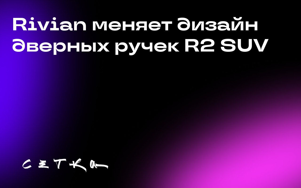 Rivian меняет дизайн дверных ручек R2 SUV
Компания Rivian решила переделать дизайн дверных ручек для своего нового внедорожника R2 | Сетка — социальная сеть от hh.ru