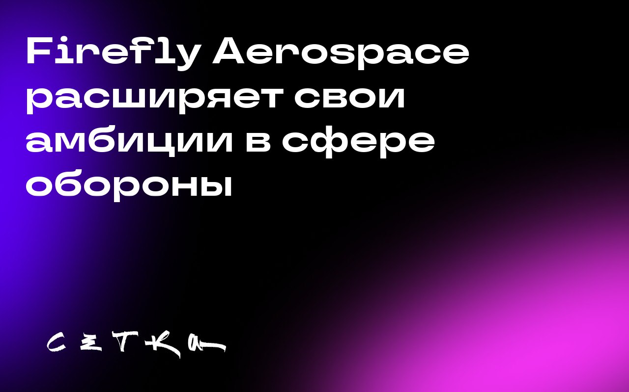 Firefly Aerospace расширяет свои амбиции в сфере обороны
Firefly Aerospace планирует приобрести компанию SciTec, специализирующуюся на оборонной аналитике, за 855 миллионов долларов | Сетка — социальная сеть от hh.ru