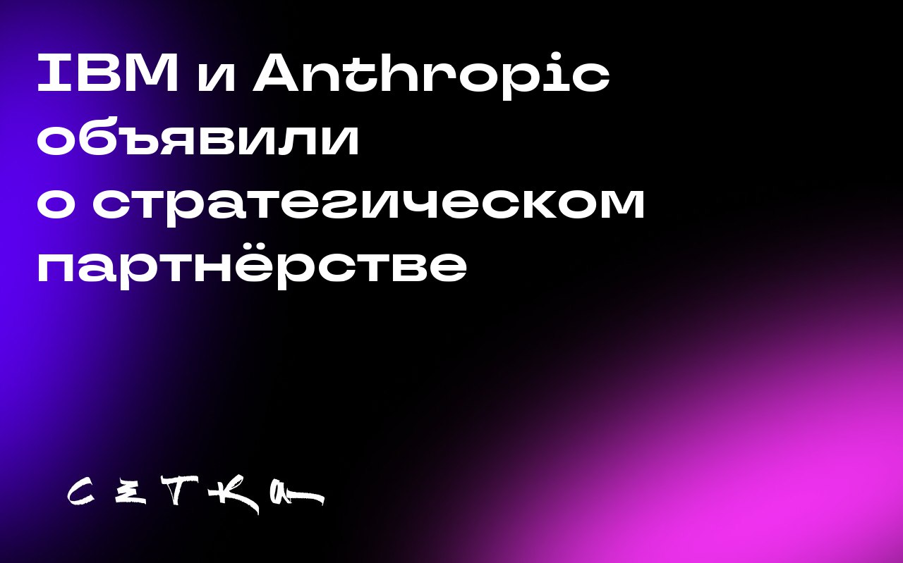 IBM и Anthropic объявили о стратегическом партнёрстве
IBM объединяется с исследовательской лабораторией Anthropic, чтобы интегрировать искусственный интеллект в свои программные продукты | Сетка — социальная сеть от hh.ru