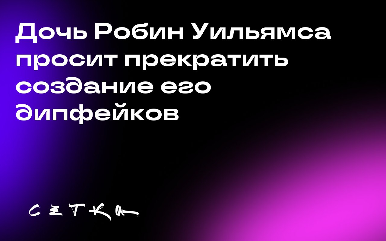 Дочь Робин Уильямса просит прекратить создание его дипфейков
Зельда Уильямс, дочь покойного актёра Робин Уильямса, обратилась к поклонникам с просьбой прекратить создавать и отправлять ей видео с испо... | Сетка — социальная сеть от hh.ru