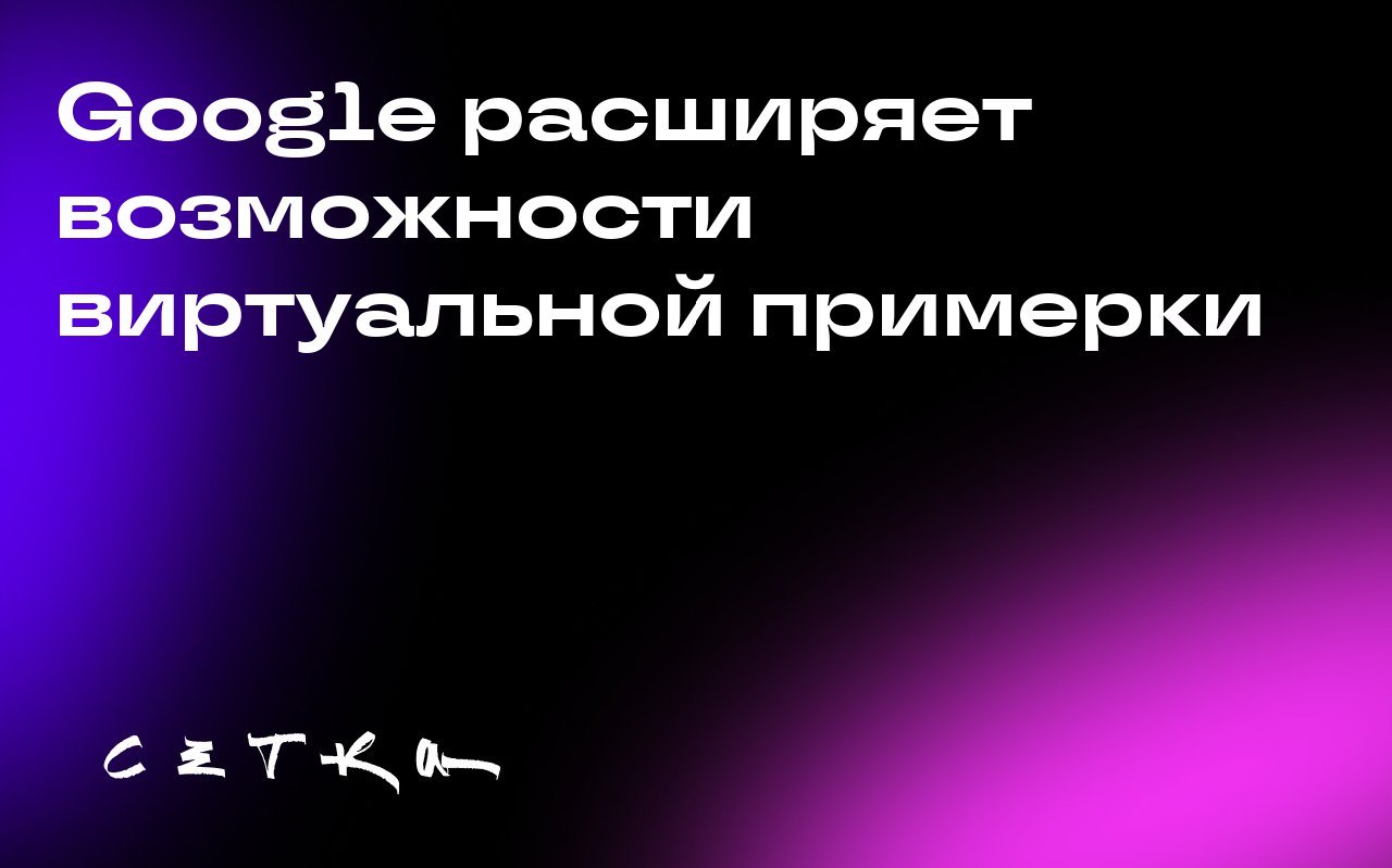 Google расширяет возможности виртуальной примерки
Google объявил о расширении функционала своей технологии виртуальной примерки одежды с помощью искусственного интеллекта на новые страны: Австралию, К... | Сетка — социальная сеть от hh.ru