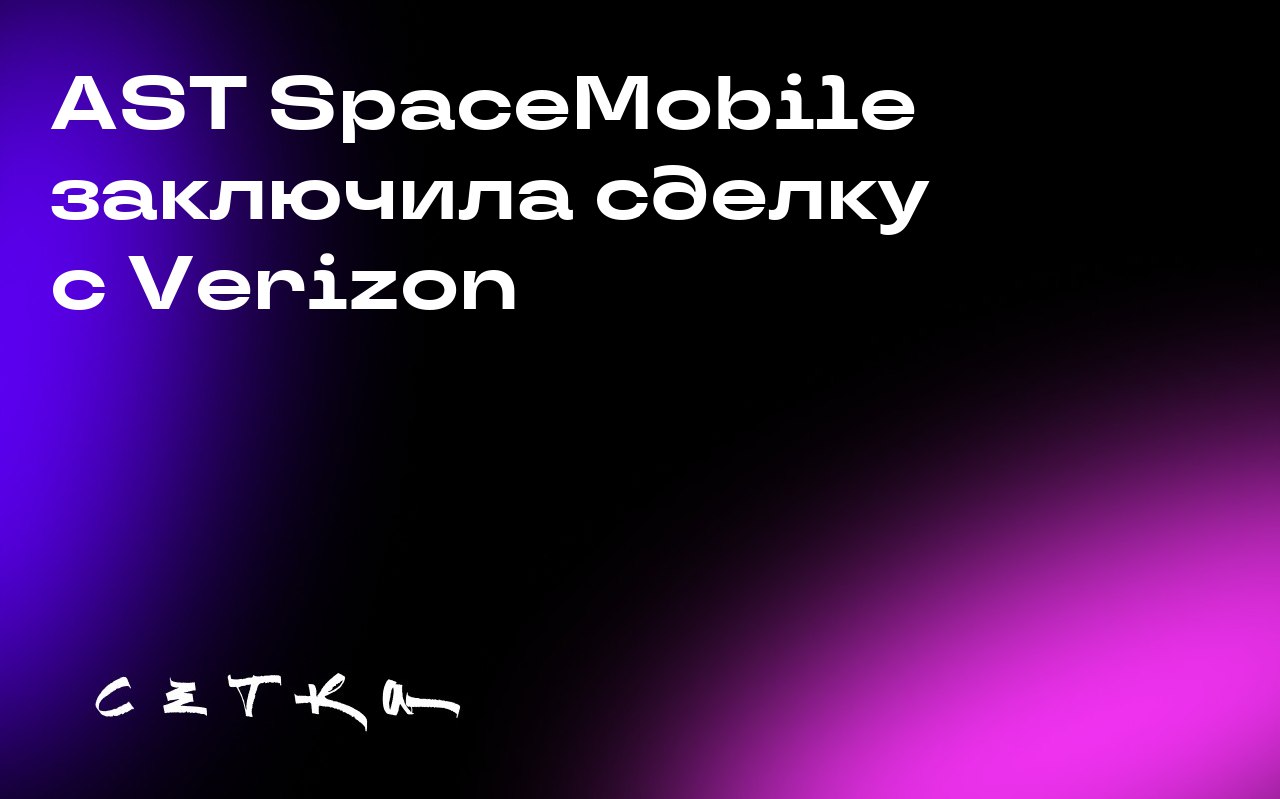 AST SpaceMobile заключила сделку с Verizon
AST SpaceMobile подписала соглашение с Verizon о предоставлении спутникового широкополосного доступа в интернет по всей территории США | Сетка — социальная сеть от hh.ru