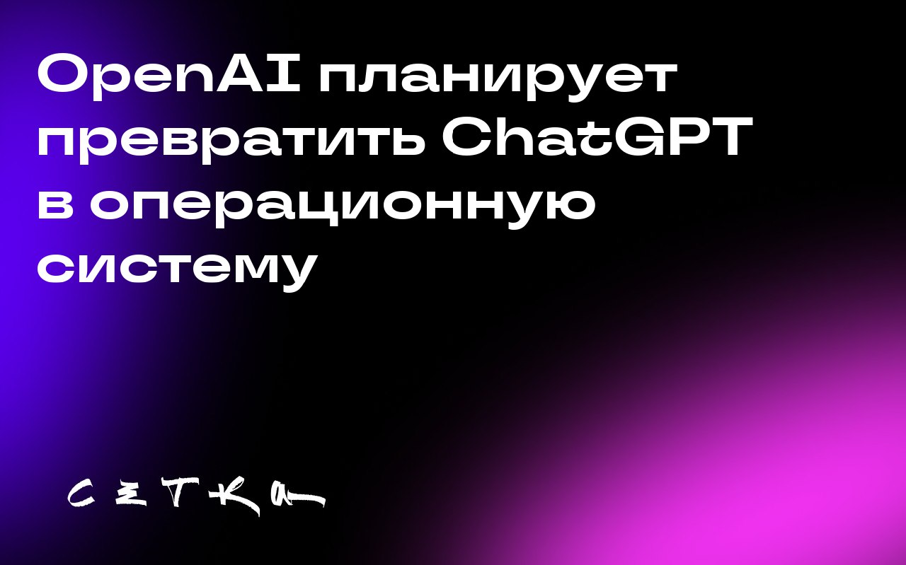 OpenAI планирует превратить ChatGPT в операционную систему
Ник Терли, руководитель ChatGPT в OpenAI, стремится превратить ChatGPT в новую форму операционной системы, наполненную сторонними приложениям... | Сетка — социальная сеть от hh.ru