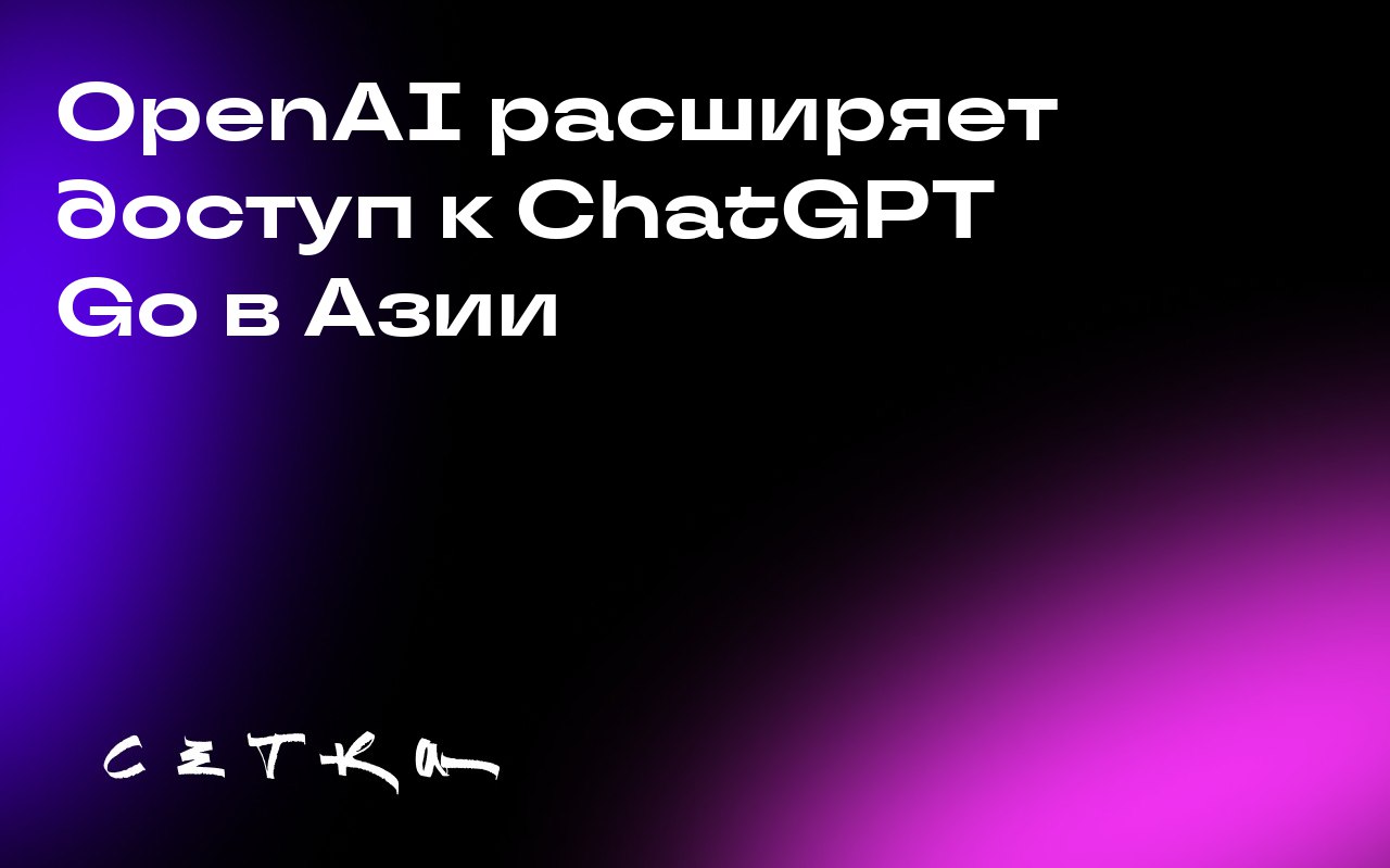 OpenAI расширяет доступ к ChatGPT Go в Азии
OpenAI запустила доступный тарифный план ChatGPT Go менее чем за 5 долларов в 16 странах Азии, включая Афганистан, Бангладеш, Мьянму и Вьетнам | Сетка — социальная сеть от hh.ru