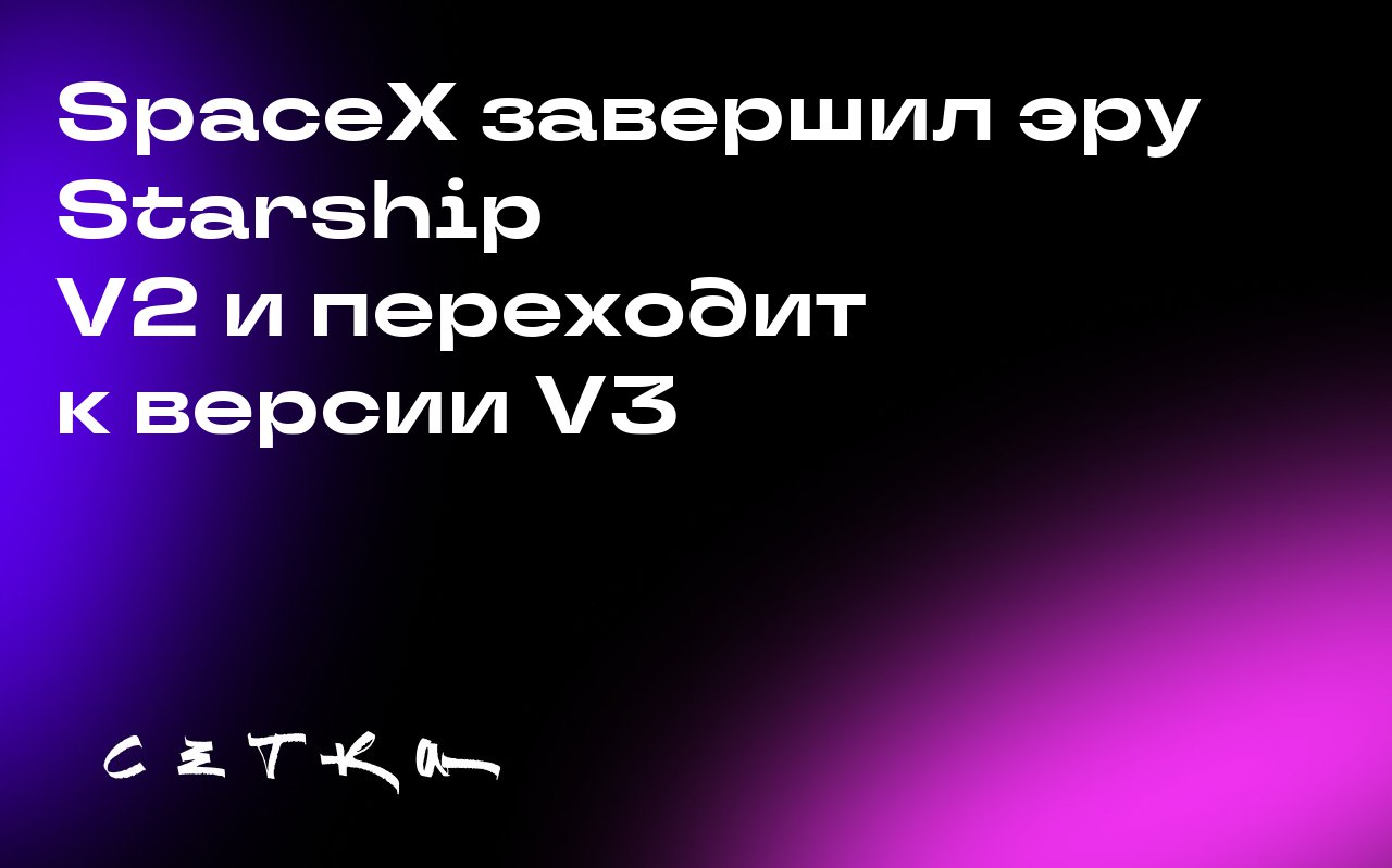SpaceX завершил эру Starship V2 и переходит к версии V3
Компания SpaceX провела последний тестовый полёт ракеты Starship в конфигурации V2 | Сетка — социальная сеть от hh.ru