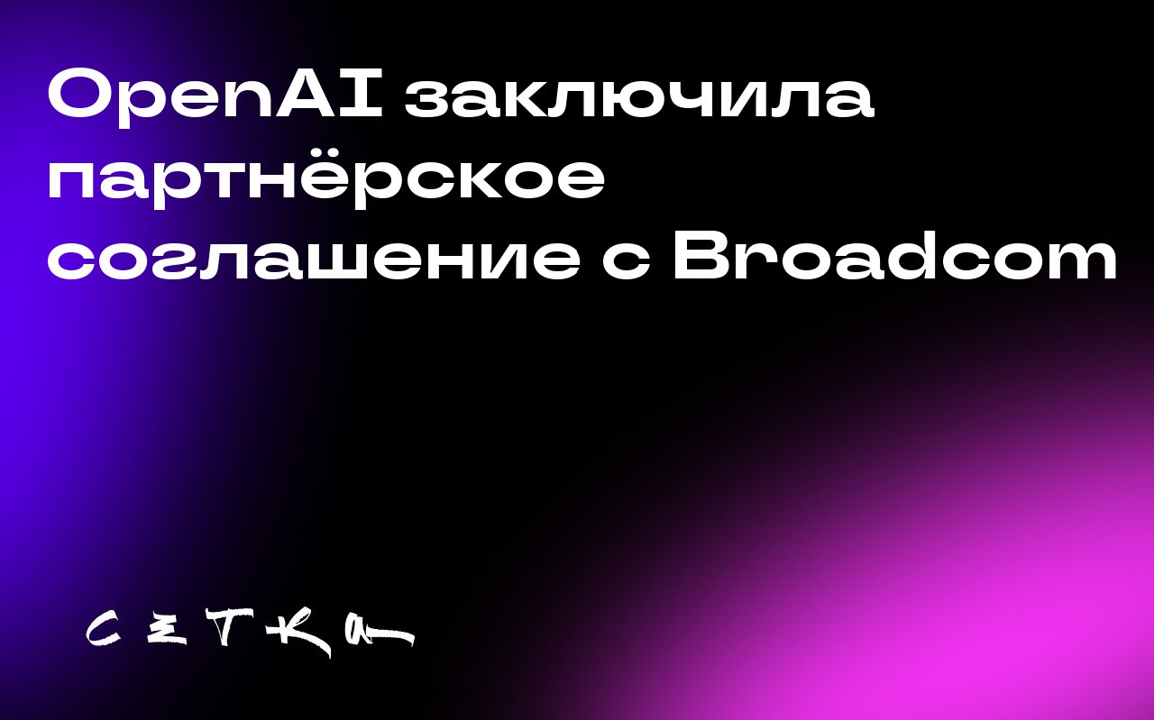 OpenAI заключила партнёрское соглашение с Broadcom
OpenAI объявила о партнёрстве с компанией Broadcom для разработки специализированных ускорителей искусственного интеллекта общей мощностью 10 гигават... | Сетка — социальная сеть от hh.ru