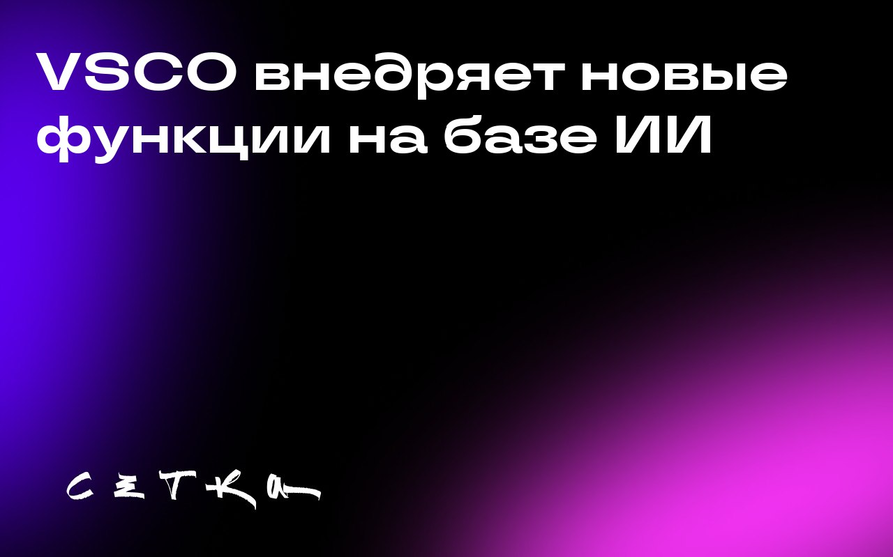 VSCO внедряет новые функции на базе ИИ
Приложение для обработки видео VSCO добавляет набор инструментов для редактирования изображений на основе искусственного интеллекта, поддержку файлов RAW высоког... | Сетка — социальная сеть от hh.ru