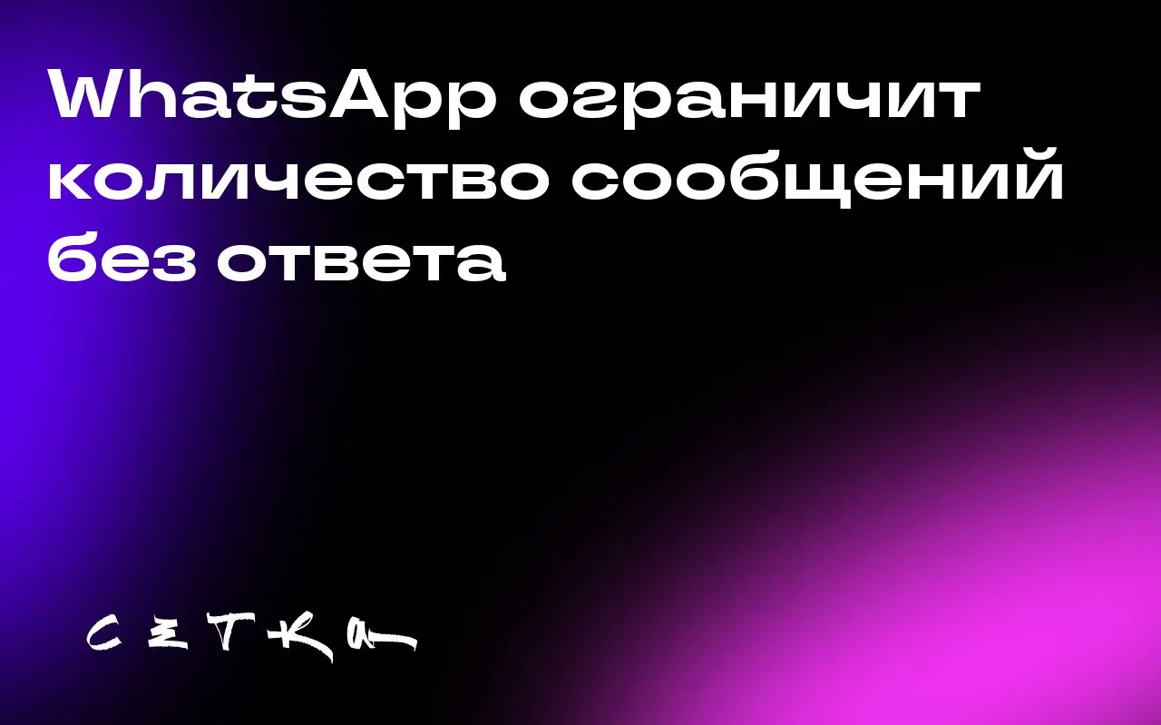 WhatsApp ограничит количество сообщений без ответа
WhatsApp вводит ограничение на количество сообщений, которые пользователи и компании могут отправлять незнакомым людям без получения ответа | Сетка — социальная сеть от hh.ru