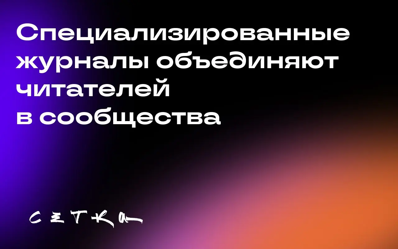 Специализированные журналы объединяют читателей в сообщества
Издатели научились создавать специализированные журналы, которые формируют сообщества читателей. Это привлекает внимание брендов | Сетка — социальная сеть от hh.ru