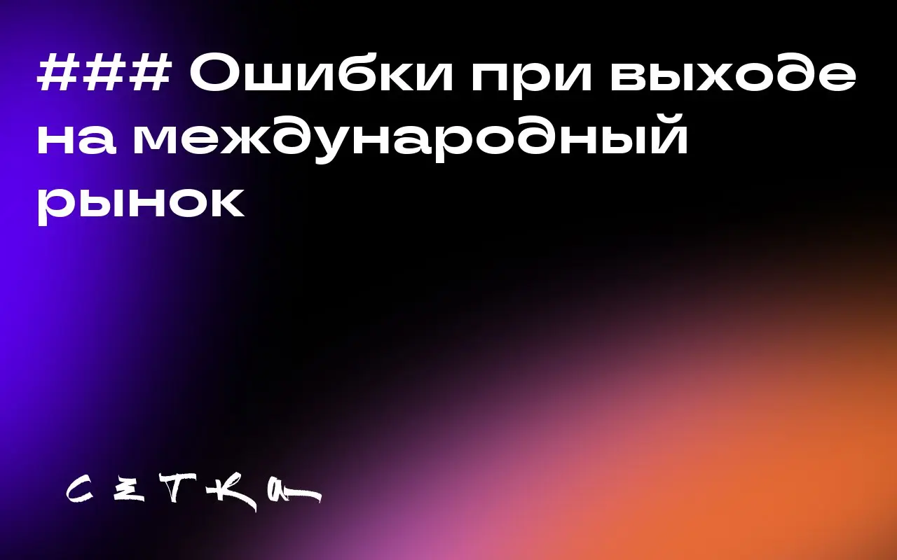 ### Ошибки при выходе на международный рынок
При выходе на международные рынки компании часто сталкиваются с неожиданными сложностями | Сетка — социальная сеть от hh.ru