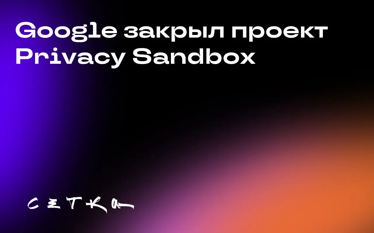 Google закрыл проект Privacy Sandbox
Google объявил о прекращении проекта Privacy Sandbox, который стартовал в конце 2019 года | Сетка — социальная сеть от hh.ru