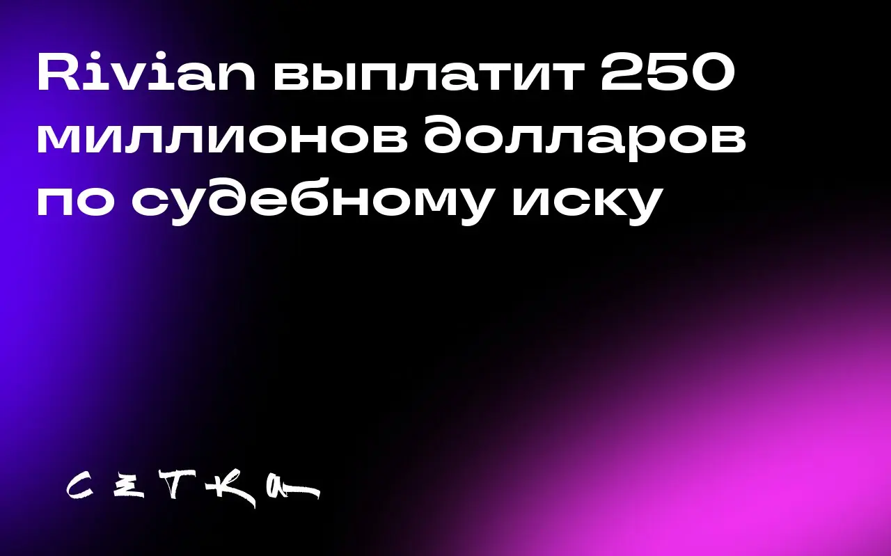 Rivian выплатит 250 миллионов долларов по судебному иску
Компания Rivian согласилась выплатить 250 миллионов долларов для урегулирования коллективного иска акционеров после резкого повышения цен на св... | Сетка — социальная сеть от hh.ru
