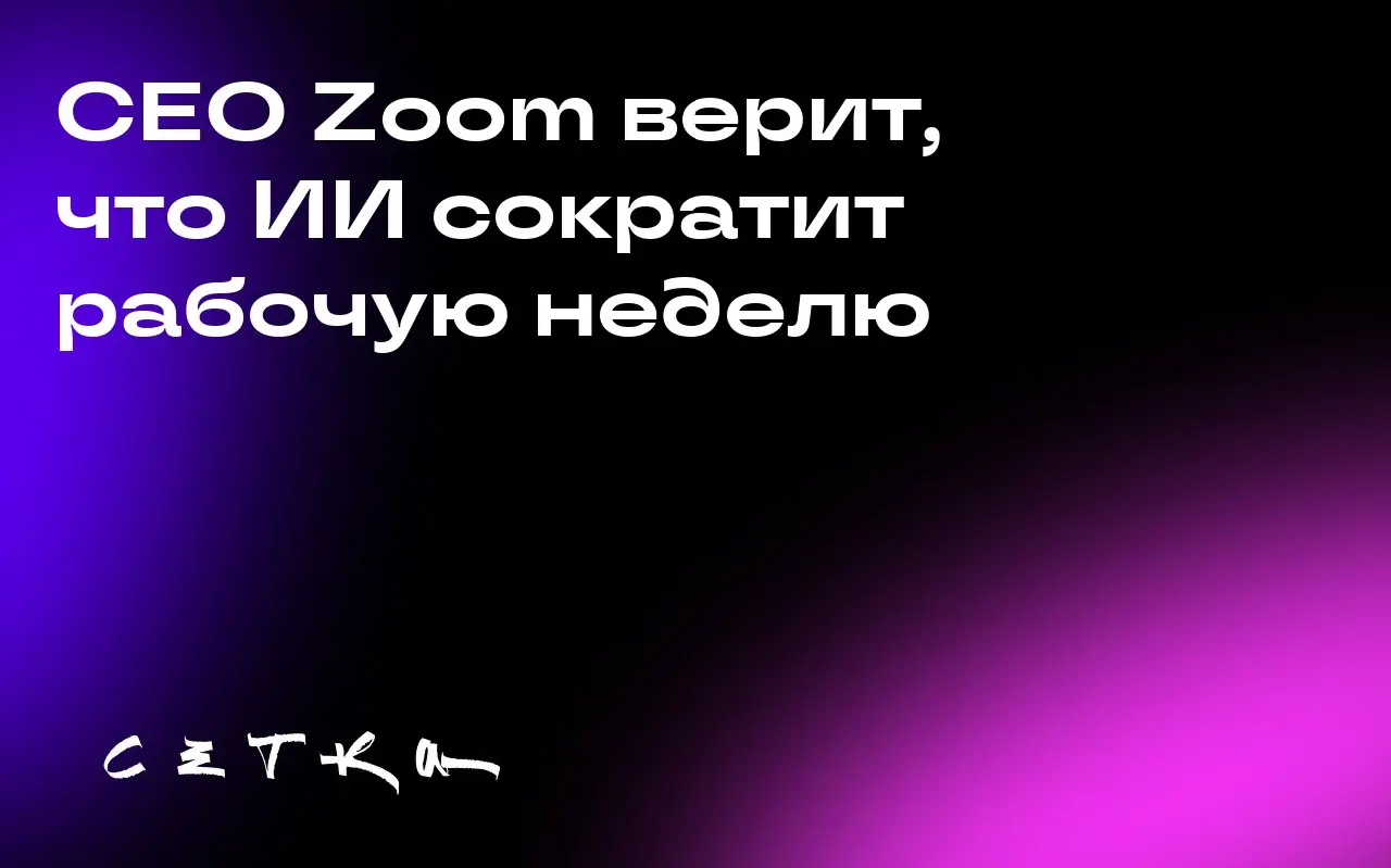 CEO Zoom верит, что ИИ сократит рабочую неделю
Генеральный директор Zoom Эрик Юань заявил, что использование ИИ-ассистентов может сократить рабочую неделю | Сетка — социальная сеть от hh.ru