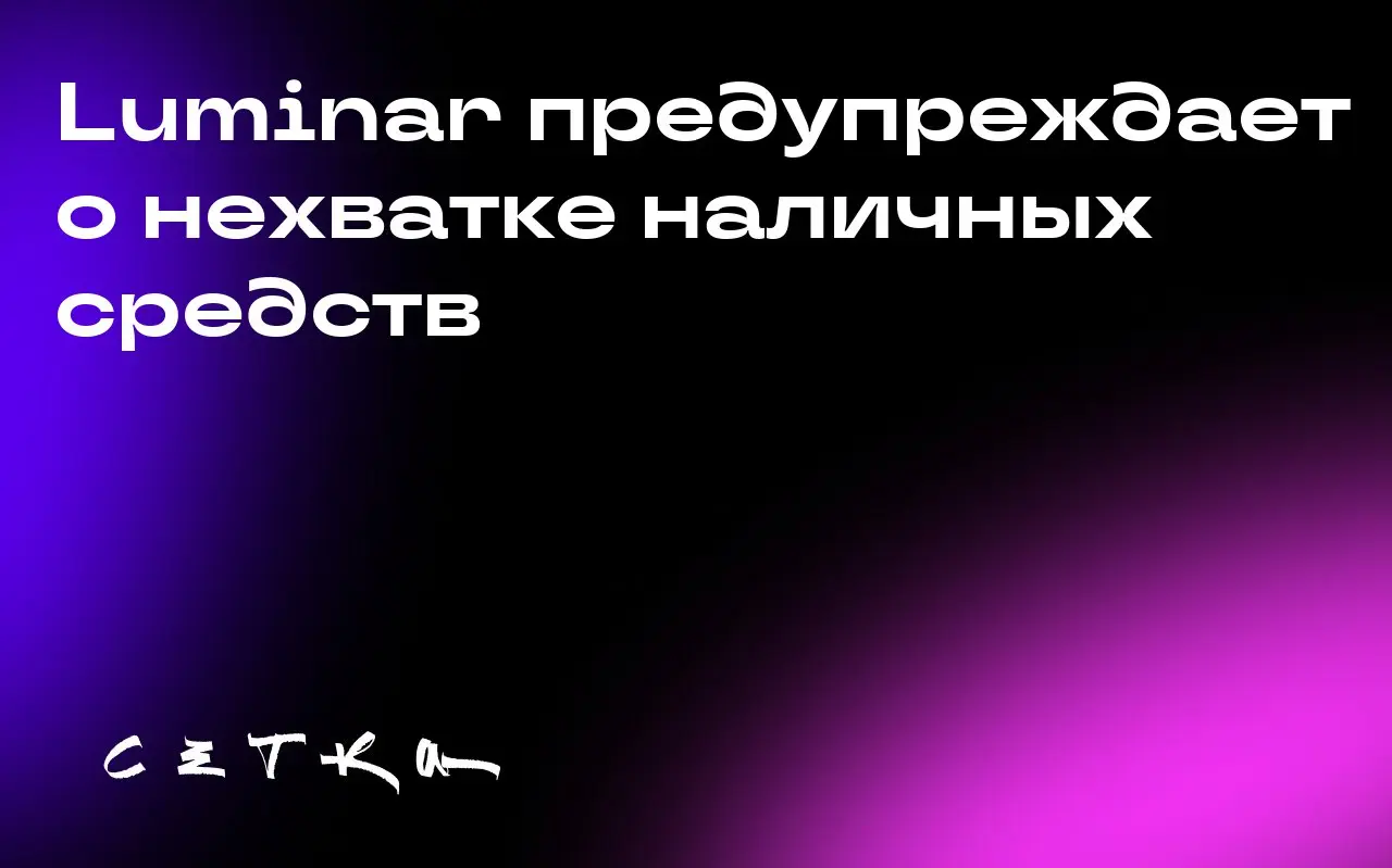 Luminar предупреждает о нехватке наличных средств
Производитель лидаров Luminar сообщил акционерам, что к началу 2026 года у компании могут закончиться наличные средства | Сетка — социальная сеть от hh.ru