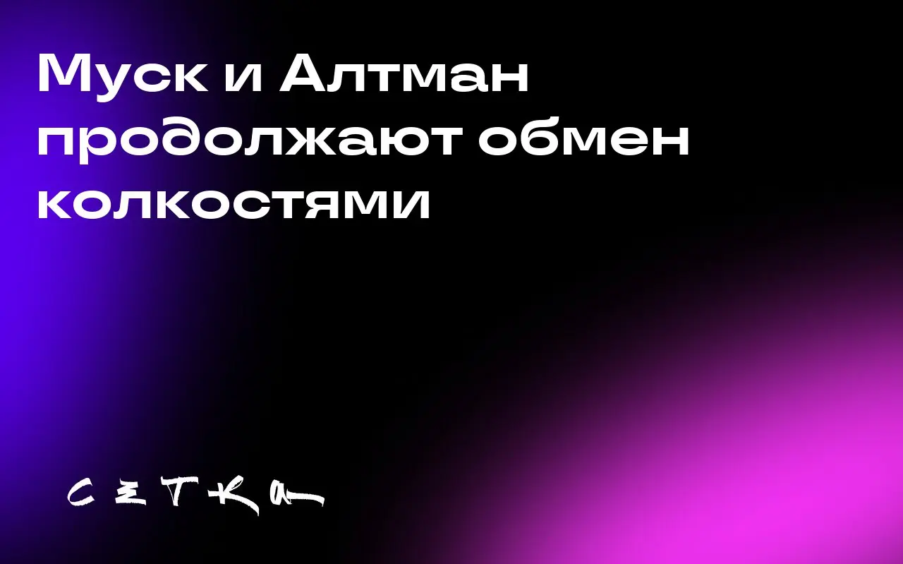 Муск и Алтман продолжают обмен колкостями
Илон Маск и Сэм Алтман, бывшие коллеги по OpenAI, продолжают спор на социальной платформе X | Сетка — социальная сеть от hh.ru