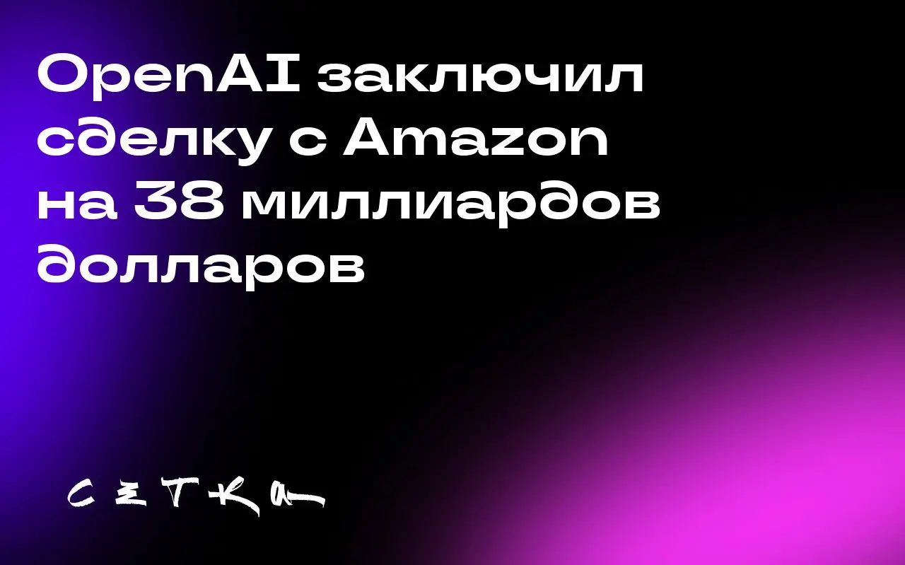 OpenAI заключил сделку с Amazon на 38 миллиардов долларов
OpenAI, создатель ChatGPT, подписал соглашение с Amazon о покупке облачных вычислительных услуг на сумму 38 миллиардов долларов на ближайшие с... | Сетка — социальная сеть от hh.ru