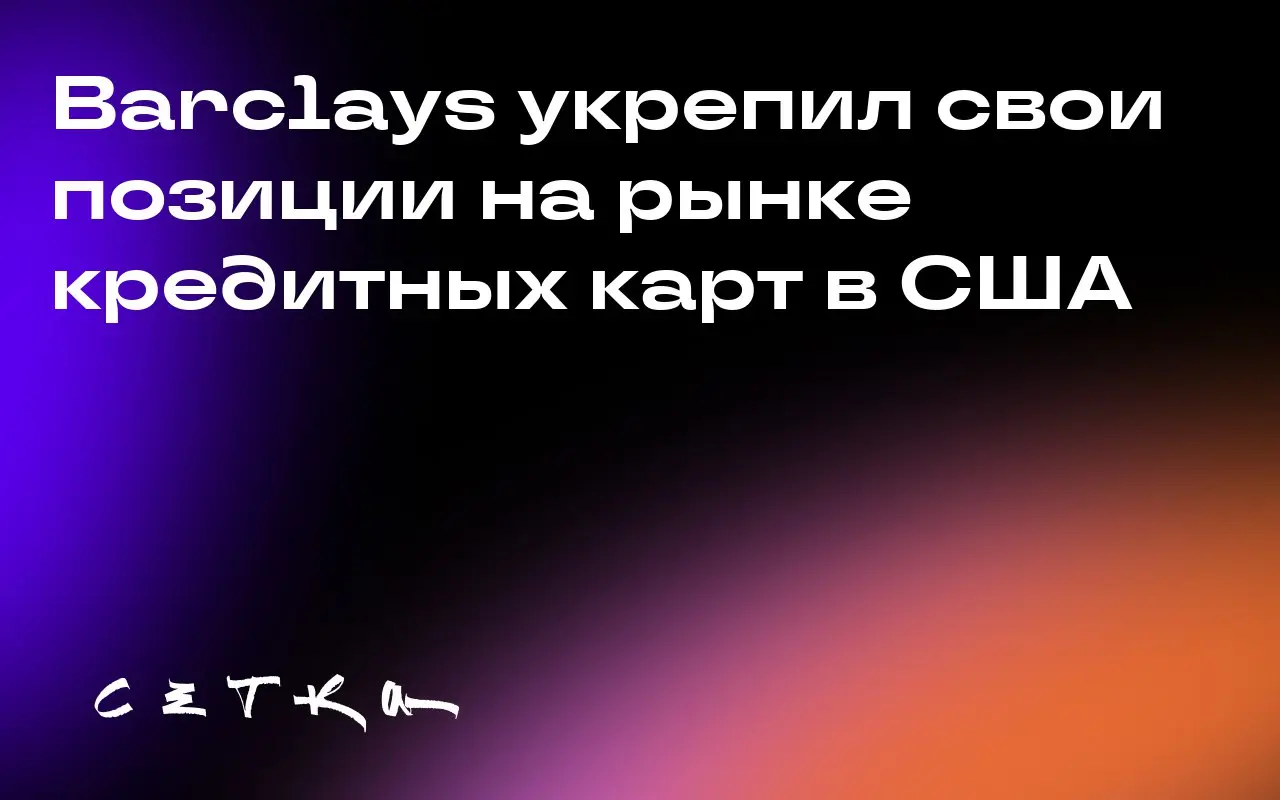 Barclays укрепил свои позиции на рынке кредитных карт в США
За 21 год работы на американском рынке Barclays стал одним из крупнейших эмитентов кредитных карт в стране | Сетка — социальная сеть от hh.ru
