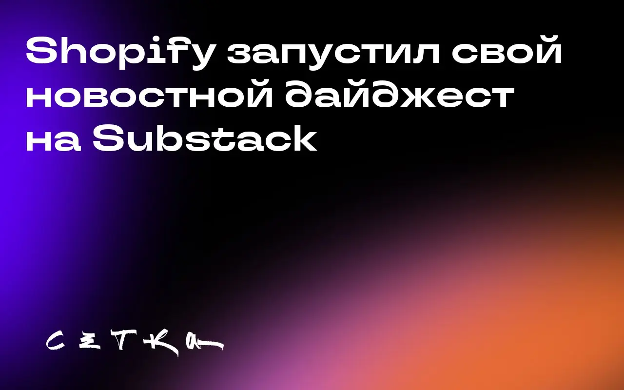 Shopify запустил свой новостной дайджест на Substack
Shopify стал крупнейшей компанией, запустившей свой брендированный дайджест на платформе Substack | Сетка — социальная сеть от hh.ru