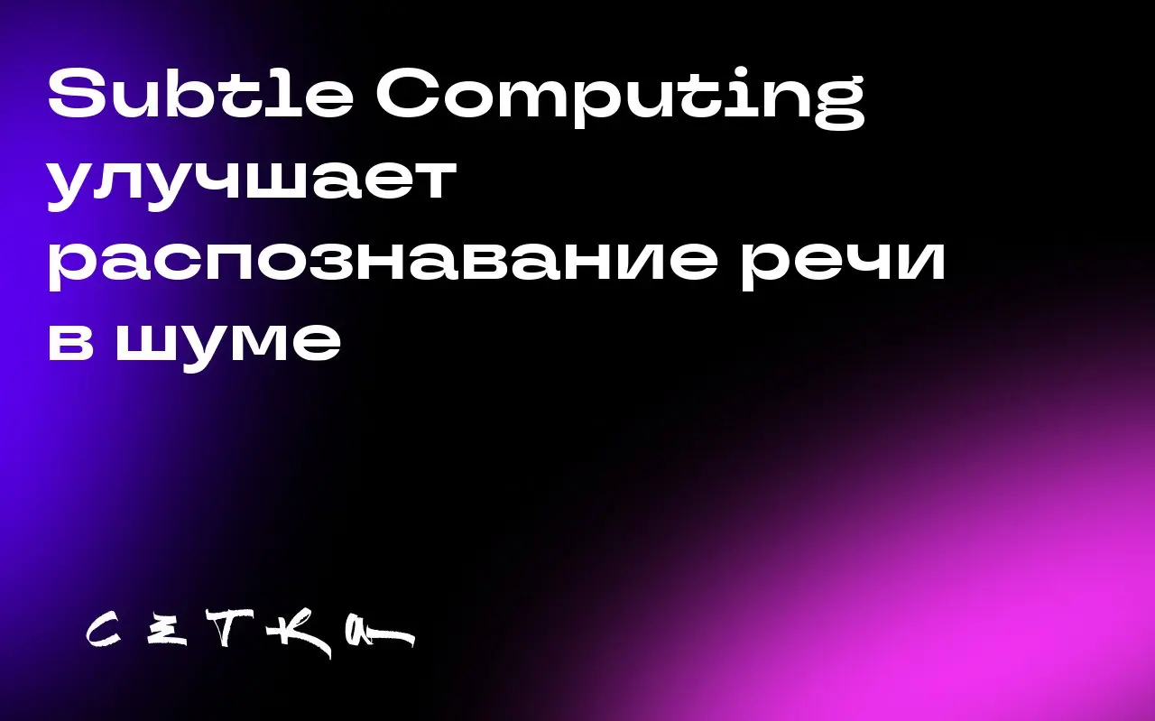 Subtle Computing улучшает распознавание речи в шуме
Калифорнийский стартап Subtle Computing разработал модель для изоляции голоса в условиях шума | Сетка — социальная сеть от hh.ru