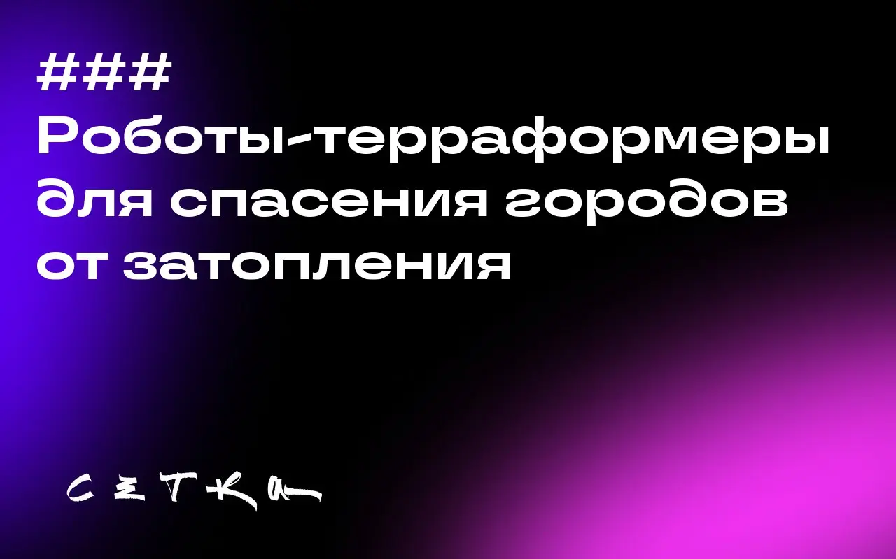 ### Роботы-терраформеры для спасения городов от затопления
Компания Terranova разрабатывает роботов, которые будут поднимать участки суши, чтобы защитить их от затопления из-за повышения уровня моря | Сетка — социальная сеть от hh.ru