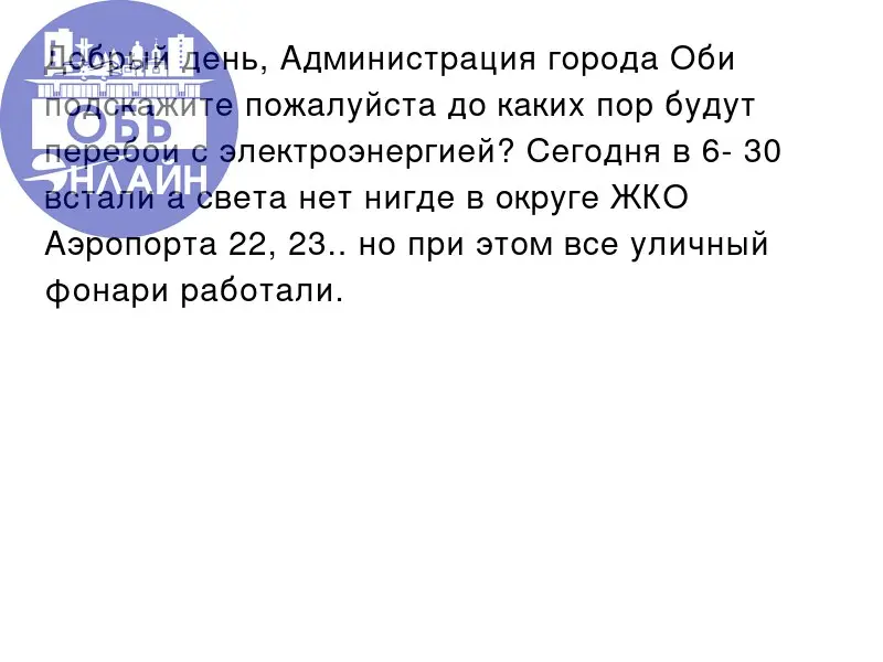 ↗ Добрый день, Администрация города Оби подскажите пожалуйста до каких пор будут перебои с электроэнергией? Сегодня в 6- 30 встали а света нет нигде в округе ЖКО Аэропорта 22, 23. | Сетка — социальная сеть от hh.ru