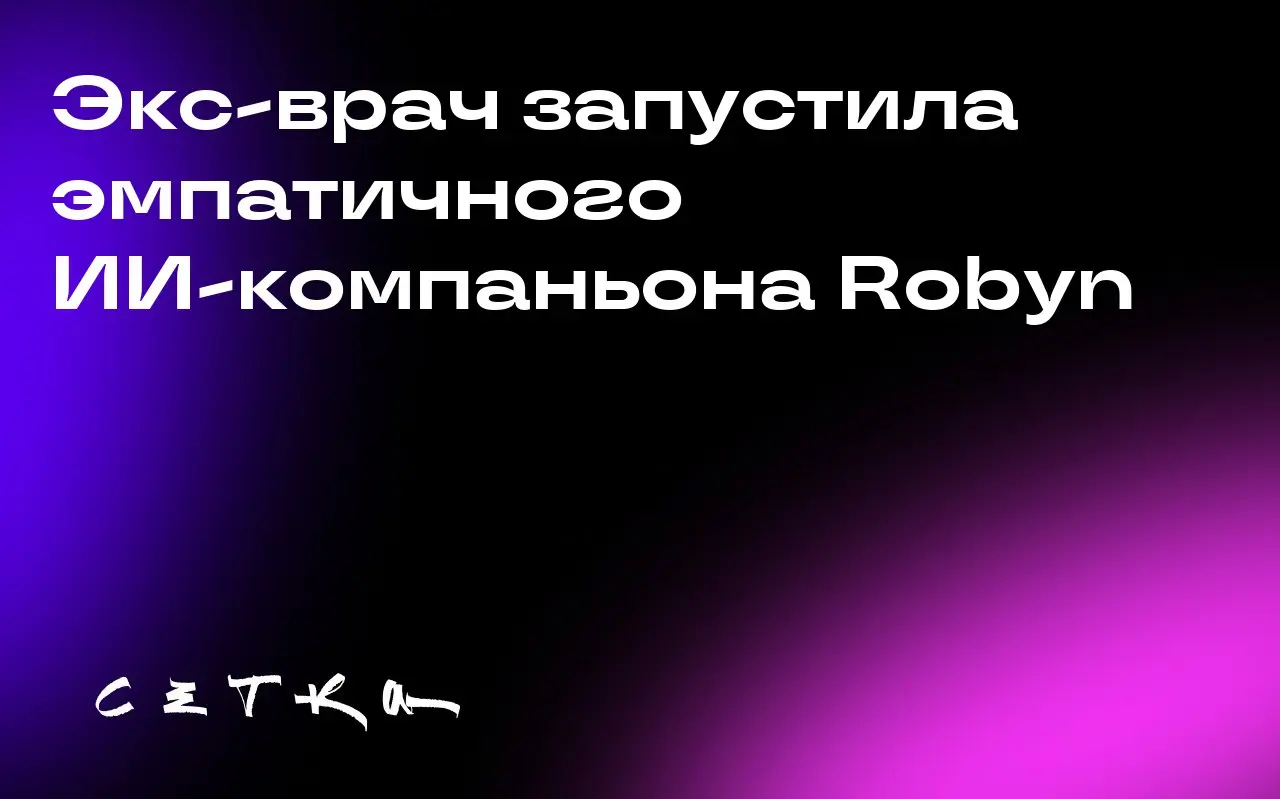 Экс-врач запустила эмпатичного ИИ-компаньона Robyn
Дженни Шао, бывший врач и резидент Гарварда, создала стартап с ИИ-помощником Robyn | Сетка — социальная сеть от hh.ru