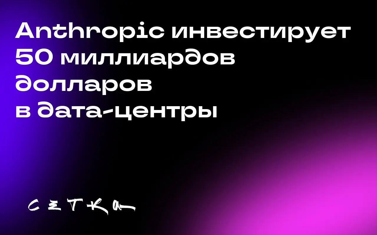 Anthropic инвестирует 50 миллиардов долларов в дата-центры
Anthropic подписала соглашение с британским облачным провайдером Fluidstack о строительстве дата-центров в США | Сетка — социальная сеть от hh.ru
