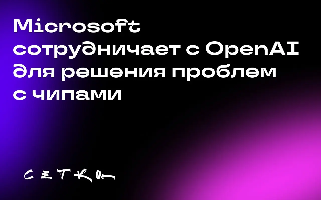 Microsoft сотрудничает с OpenAI для решения проблем с чипами
Microsoft планирует использовать разработки OpenAI в области создания чипов, чтобы улучшить свои собственные полупроводниковые технологии | Сетка — социальная сеть от hh.ru