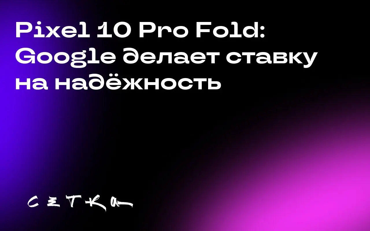 Pixel 10 Pro Fold: Google делает ставку на надёжность
Google представил новую модель складного смартфона Pixel 10 Pro Fold | Сетка — социальная сеть от hh.ru